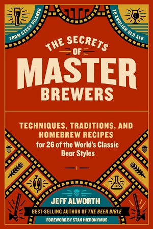 The Secrets of Master Brewers: Techniques, Traditions, and Homebrew Recipes for 26 of the World’s Classic Beer Styles